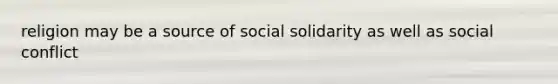 religion may be a source of social solidarity as well as social conflict