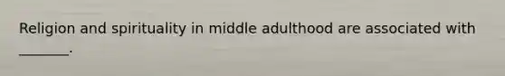 Religion and spirituality in middle adulthood are associated with _______.