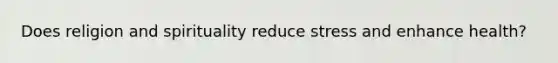 Does religion and spirituality reduce stress and enhance health?