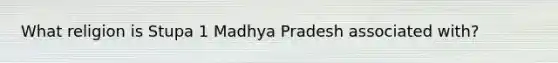 What religion is Stupa 1 Madhya Pradesh associated with?