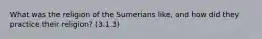 What was the religion of the Sumerians like, and how did they practice their religion? (3.1.3)