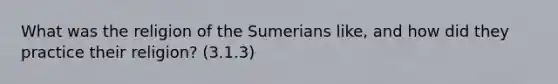 What was the religion of the Sumerians like, and how did they practice their religion? (3.1.3)