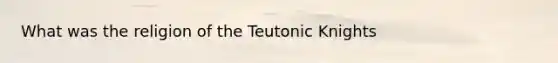 What was the religion of the Teutonic Knights