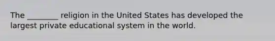 The ________ religion in the United States has developed the largest private educational system in the world.