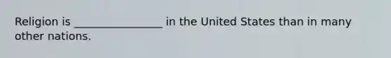 Religion is ________________ in the United States than in many other nations.