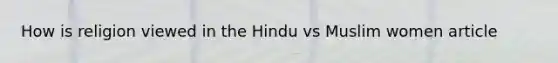 How is religion viewed in the Hindu vs Muslim women article