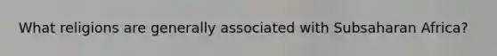 What religions are generally associated with Subsaharan Africa?