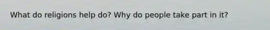 What do religions help do? Why do people take part in it?