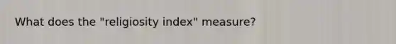 What does the "religiosity index" measure?