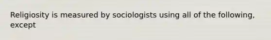 Religiosity is measured by sociologists using all of the following, except