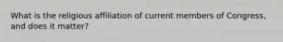 What is the religious affiliation of current members of Congress, and does it matter?