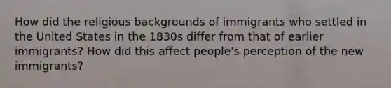 How did the religious backgrounds of immigrants who settled in the United States in the 1830s differ from that of earlier immigrants? How did this affect people's perception of the new immigrants?