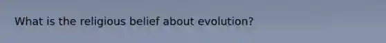 What is the religious belief about evolution?