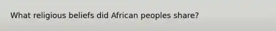 What religious beliefs did African peoples share?