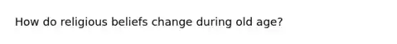 How do religious beliefs change during old age?