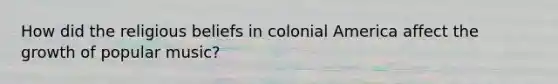 How did the religious beliefs in colonial America affect the growth of popular music?