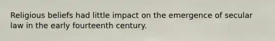 Religious beliefs had little impact on the emergence of secular law in the early fourteenth century.