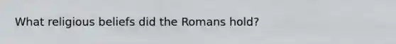 What religious beliefs did the Romans hold?