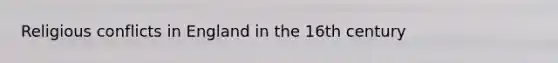 Religious conflicts in England in the 16th century