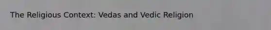 The Religious Context: Vedas and Vedic Religion