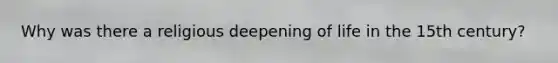 Why was there a religious deepening of life in the 15th century?