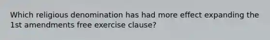 Which religious denomination has had more effect expanding the 1st amendments free exercise clause?