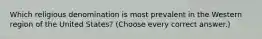 Which religious denomination is most prevalent in the Western region of the United States? (Choose every correct answer.)