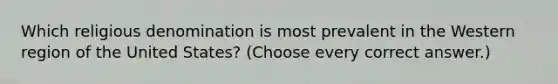 Which religious denomination is most prevalent in the Western region of the United States? (Choose every correct answer.)