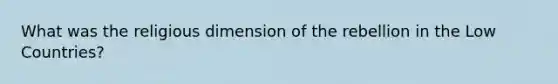 What was the religious dimension of the rebellion in the Low Countries?