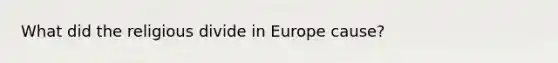 What did the religious divide in Europe cause?