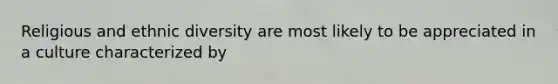 Religious and ethnic diversity are most likely to be appreciated in a culture characterized by