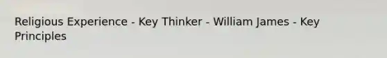 Religious Experience - Key Thinker - William James - Key Principles