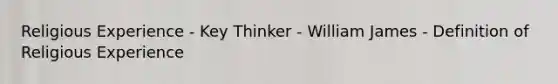 Religious Experience - Key Thinker - William James - Definition of Religious Experience