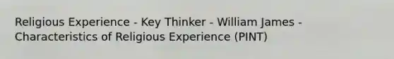 Religious Experience - Key Thinker - William James - Characteristics of Religious Experience (PINT)