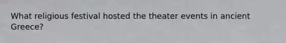 What religious festival hosted the theater events in ancient Greece?