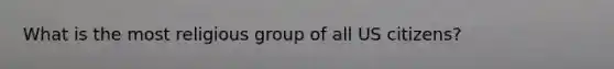 What is the most religious group of all US citizens?