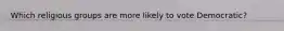 Which religious groups are more likely to vote Democratic?