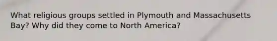 What religious groups settled in Plymouth and Massachusetts Bay? Why did they come to North America?