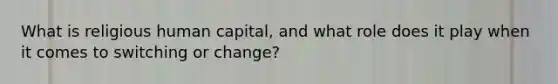 What is religious human capital, and what role does it play when it comes to switching or change?