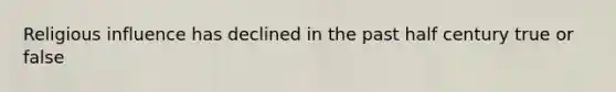 Religious influence has declined in the past half century true or false