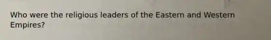 Who were the religious leaders of the Eastern and Western Empires?