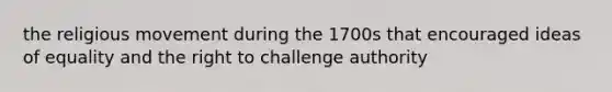 the religious movement during the 1700s that encouraged ideas of equality and the right to challenge authority