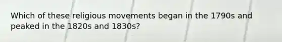 Which of these religious movements began in the 1790s and peaked in the 1820s and 1830s?