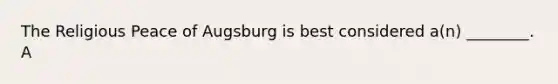 The Religious Peace of Augsburg is best considered a(n) ________. A