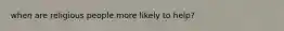 when are religious people more likely to help?