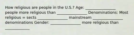 How religious are people in the U.S.? Age: ________________ people more religious than ________________ Denominations: Most religious = sects ________________ mainstream ________________ denominations Gender: ________________ more religious than _____________