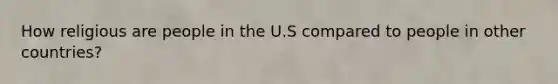 How religious are people in the U.S compared to people in other countries?