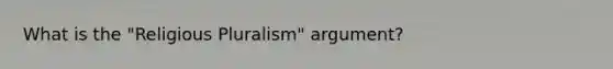 What is the "Religious Pluralism" argument?