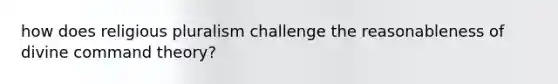 how does religious pluralism challenge the reasonableness of divine command theory?