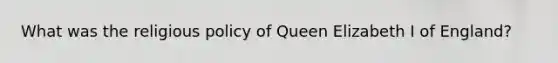 What was the religious policy of Queen Elizabeth I of England?